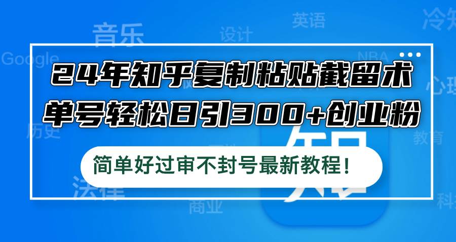 24年知乎复制粘贴截留术，单号轻松日引300+创业粉，简单好过审不封号最…_思维有课