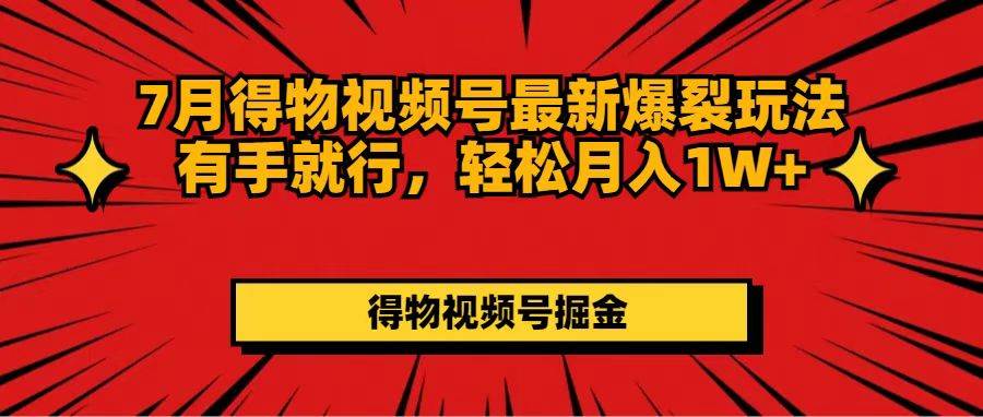 7月得物视频号最新爆裂玩法有手就行，轻松月入1W+_思维有课