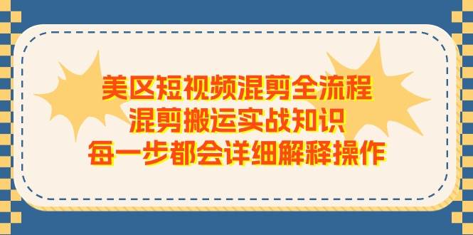 美区短视频混剪全流程，混剪搬运实战知识，每一步都会详细解释操作_思维有课