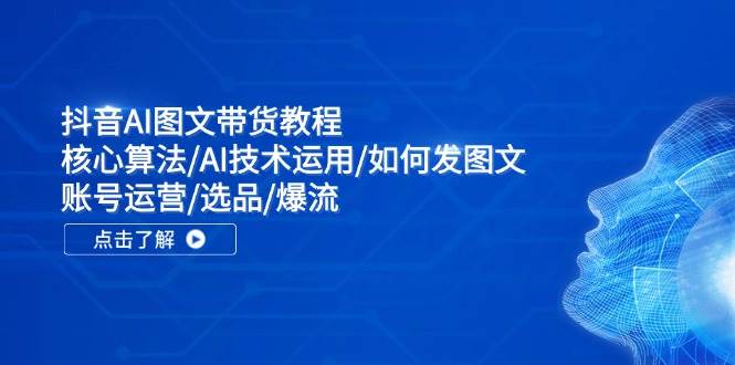 抖音AI图文带货教程：核心算法/AI技术运用/如何发图文/账号运营/选品/爆流_思维有课