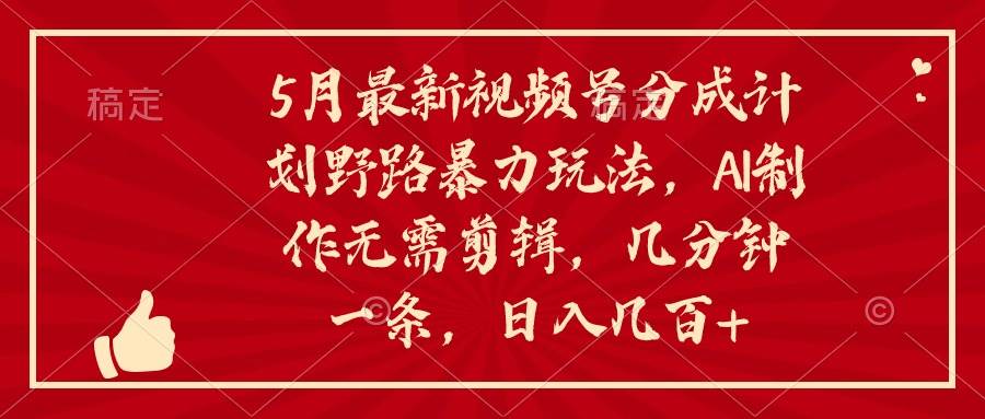 5月最新视频号分成计划野路暴力玩法，ai制作，无需剪辑。几分钟一条，…_思维有课