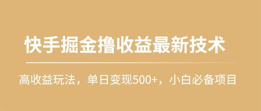 快手掘金撸收益最新技术，高收益玩法，单日变现500+，小白必备项目_思维有课