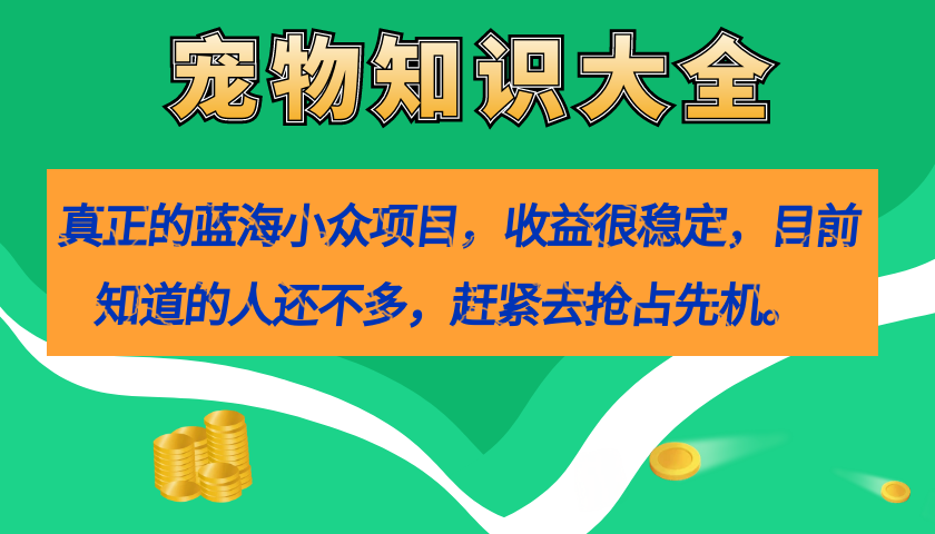 真正的蓝海小众项目，宠物知识大全，收益很稳定（教务+素材）_思维有课