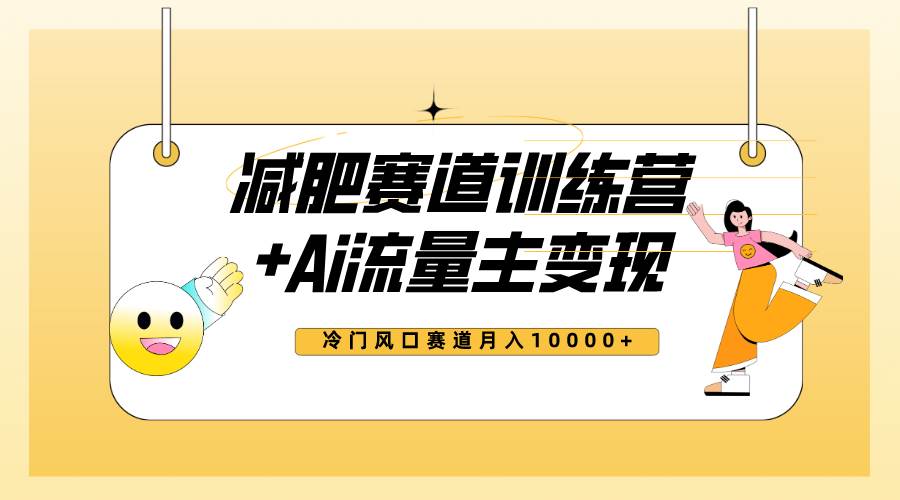 全新减肥赛道AI流量主+训练营变现玩法教程，小白轻松上手，月入10000+_思维有课