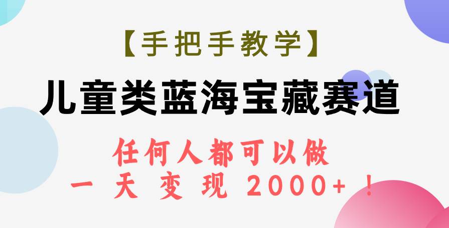 【手把手教学】儿童类蓝海宝藏赛道，任何人都可以做，一天轻松变现2000+！_思维有课