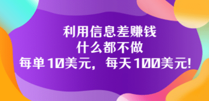 利用信息差赚钱：什么都不做，每单10美元，每天100美元！_思维有课