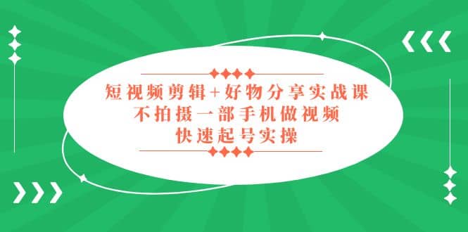 短视频剪辑+好物分享实战课，无需拍摄一部手机做视频，快速起号实操_思维有课