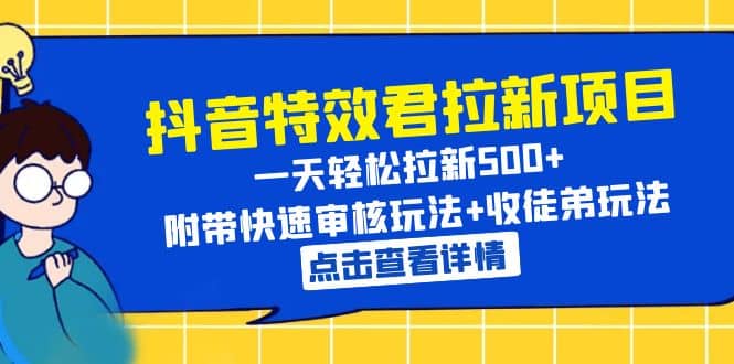 抖音特效君拉新项目 一天轻松拉新500+ 附带快速审核玩法+收徒弟玩法_思维有课