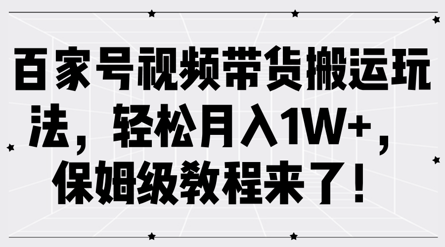 百家号视频带货搬运玩法，轻松月入1W+，保姆级教程来了！_思维有课