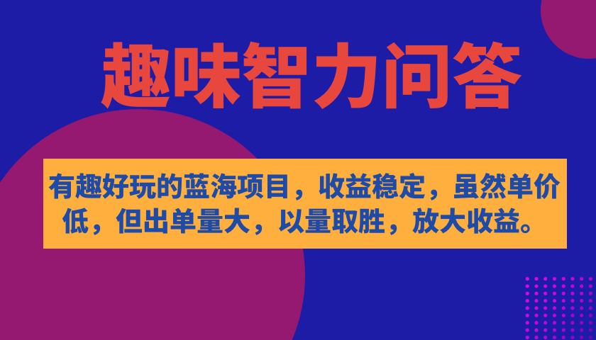 有趣好玩的蓝海项目，趣味智力问答，收益稳定，虽然客单价低，但出单量大_思维有课