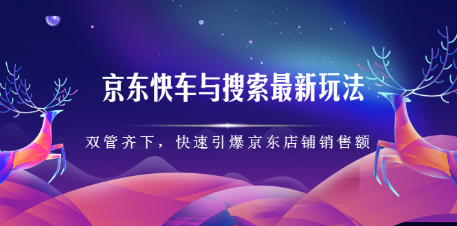 京东快车与搜索最新玩法，四个维度抢占红利，引爆京东平台_思维有课