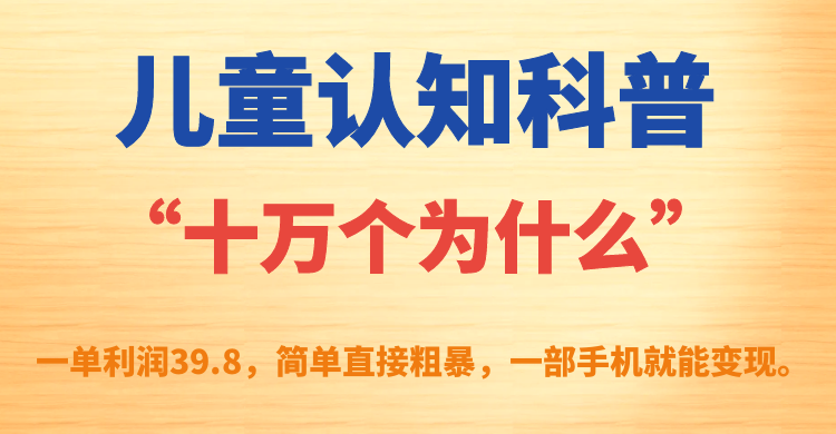 儿童认知科普“十万个为什么”一单利润39.8，简单粗暴，一部手机就能变现_思维有课