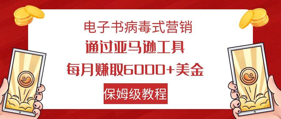 电子书病毒式营销 通过亚马逊工具每月赚6000+美金 小白轻松上手 保姆级教程_思维有课