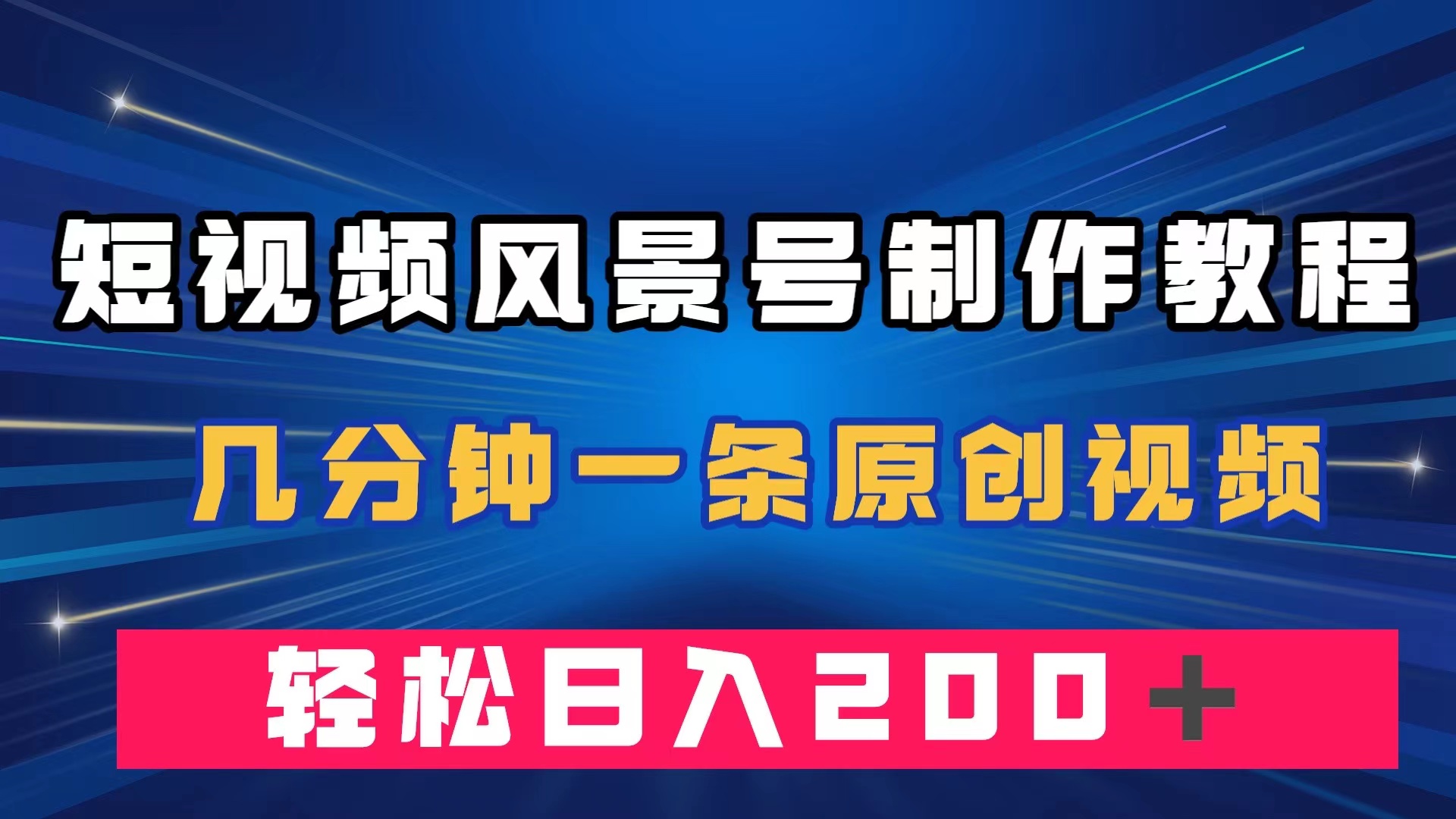 短视频风景号制作教程，几分钟一条原创视频，轻松日入200＋_思维有课