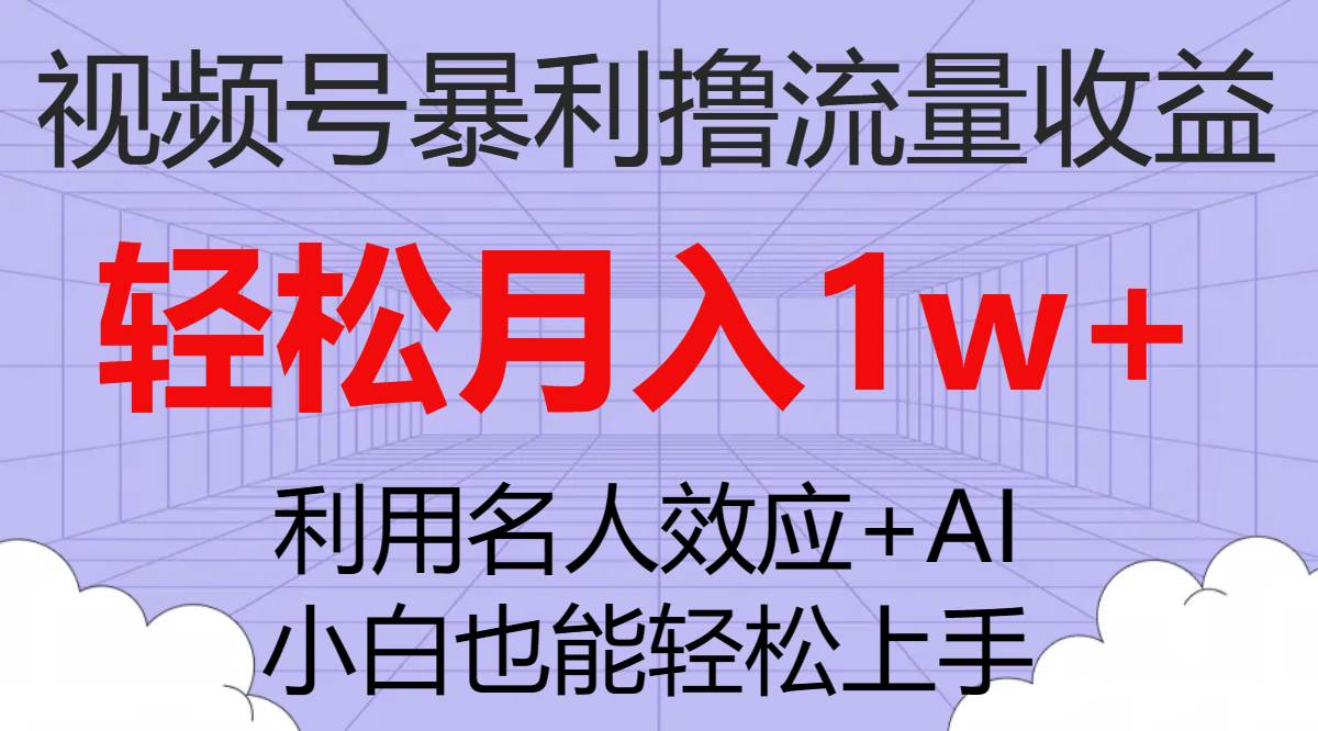 视频号暴利撸流量收益，小白也能轻松上手，轻松月入1w+_思维有课