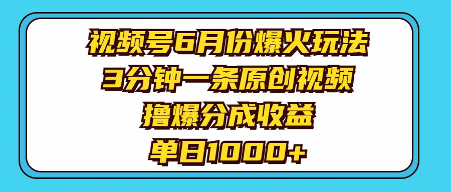 视频号6月份爆火玩法，3分钟一条原创视频，撸爆分成收益，单日1000+_思维有课