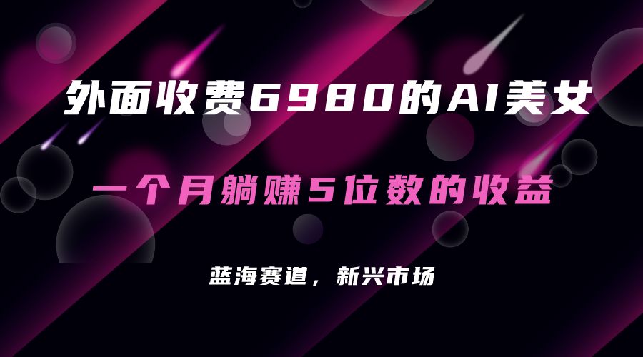 外面收费6980的AI美女项目！每月躺赚5位数收益（教程+素材+工具）_思维有课