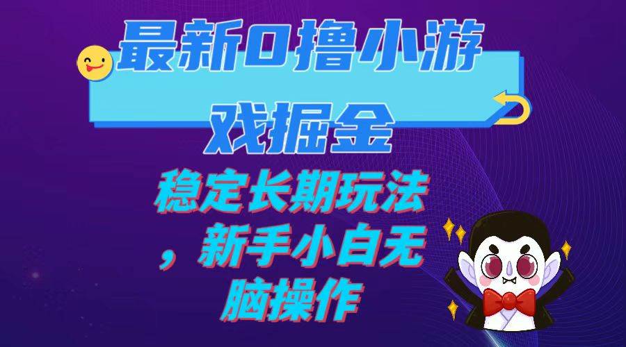 最新0撸小游戏掘金单机日入100-200稳定长期玩法，新手小白无脑操作_思维有课