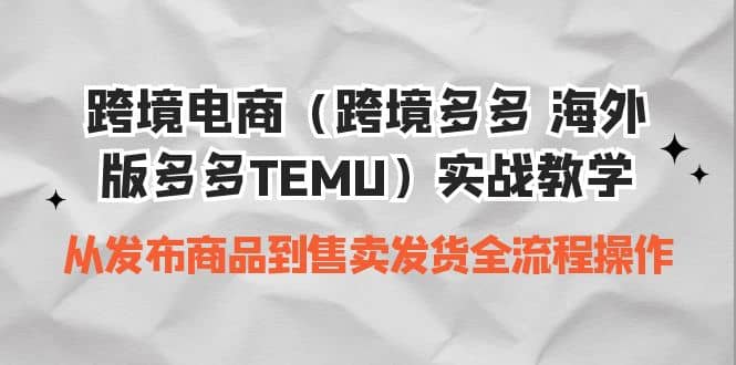 跨境电商（跨境多多 海外版多多TEMU）实操教学 从发布商品到售卖发货全流程_思维有课