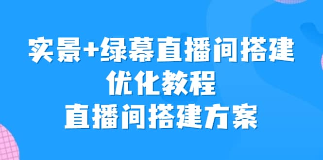 实景+绿幕直播间搭建优化教程，直播间搭建方案_思维有课