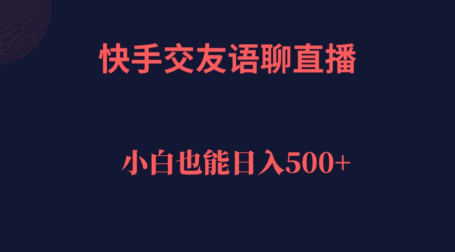 快手交友语聊直播，轻松日入500＋_思维有课