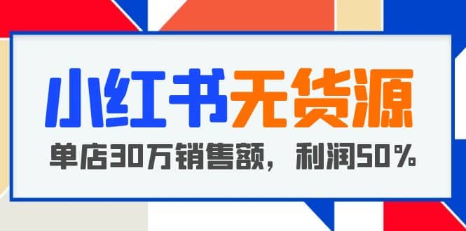 小红书无货源项目：从0-1从开店到爆单 单店30万销售额 利润50%【5月更新】_思维有课