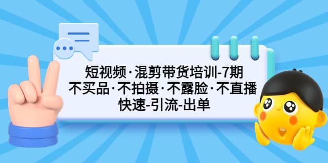 短视频·混剪带货培训-第7期 不买品·不拍摄·不露脸·不直播 快速引流出单_思维有课