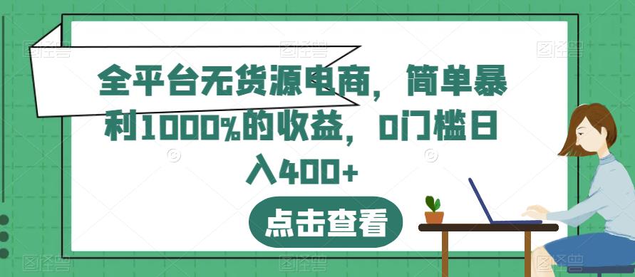 全平台无货源电商，简单暴利1000%的收益，0门槛日入400+【揭秘】_思维有课