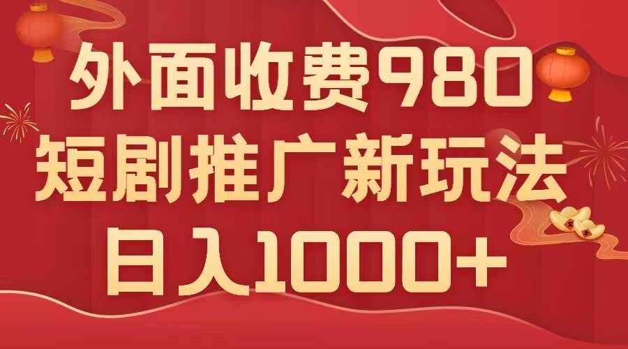 外面收费980，短剧推广最新搬运玩法，几分钟一个作品，日入1000+_思维有课