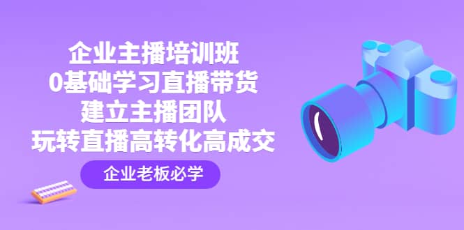 企业主播培训班：0基础学习直播带货，建立主播团队，玩转直播高转化高成交_思维有课