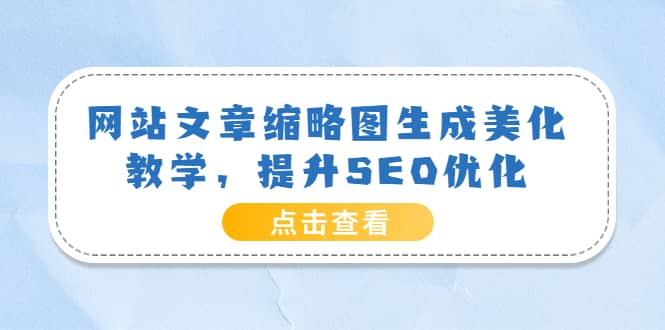 网站文章缩略图生成美化教学，提升SEO优化（教程+程序）_思维有课