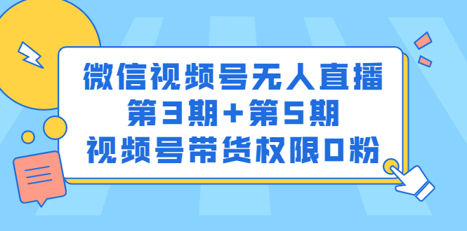 微信视频号无人直播第3期+第5期，视频号带货权限0粉价值1180元_思维有课