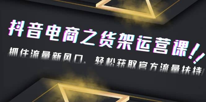 2023抖音电商之货架运营课：抓住流量新风口，轻松获取官方流量扶持_思维有课