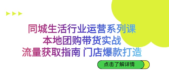 同城生活行业运营系列课：本地团购带货实战，流量获取指南 门店爆款打造_思维有课