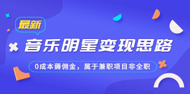 某公众号付费文章《音乐明星变现思路，0成本薅佣金，属于兼职项目非全职》_思维有课