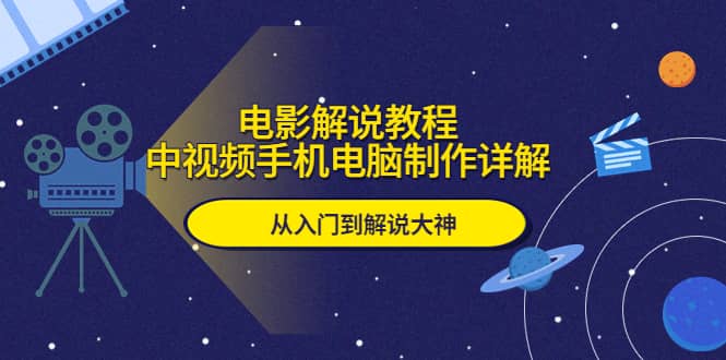 电影解说教程，中视频手机电脑制作详解，从入门到解说大神_思维有课