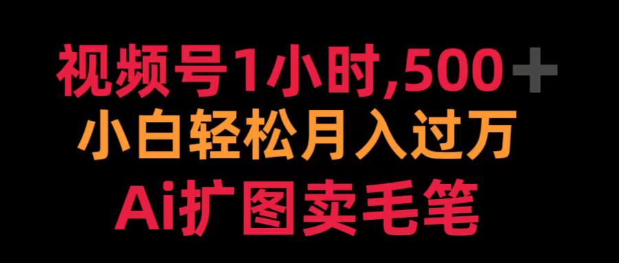 视频号1小时，500＋ 小白轻松月入过万 Ai扩图卖毛笔_网创工坊