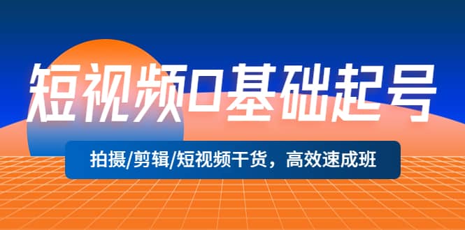 短视频0基础起号，拍摄/剪辑/短视频干货，高效速成班_思维有课