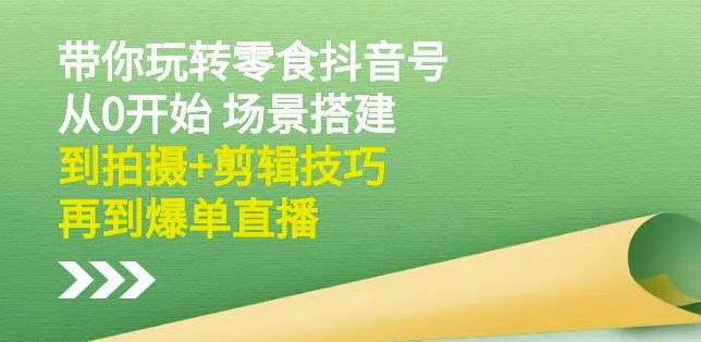 隋校长带你玩转抖音零食号：从0开始场景搭建，到拍摄+剪辑技巧，再到爆单直播_思维有课