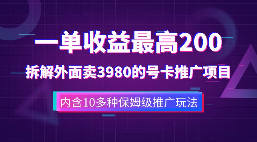 一单收益200+拆解外面卖3980手机号卡推广项目（内含10多种保姆级推广玩法）_思维有课