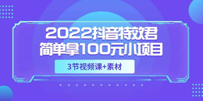 2022抖音特效君简单拿100元小项目，可深耕赚更多（3节视频课+素材）_思维有课