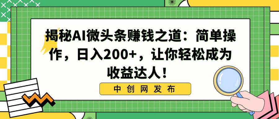 揭秘AI微头条赚钱之道：简单操作，日入200+，让你轻松成为收益达人！_思维有课