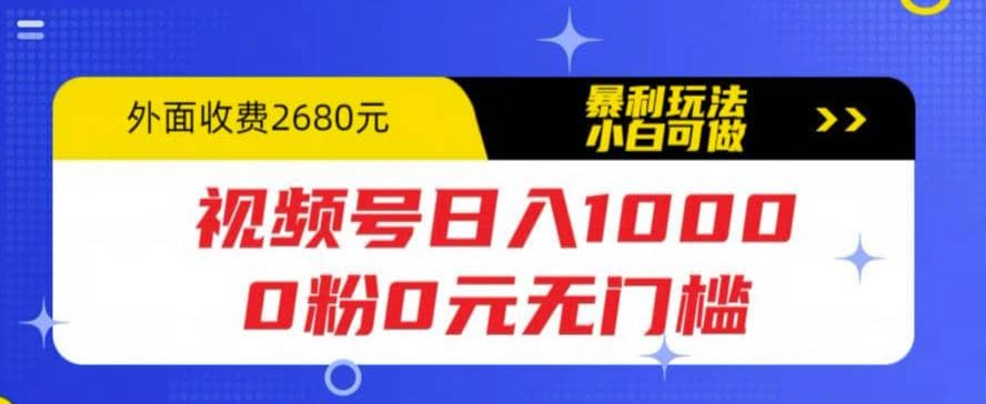 视频号日入1000，0粉0元无门槛，暴利玩法，小白可做，拆解教程_思维有课