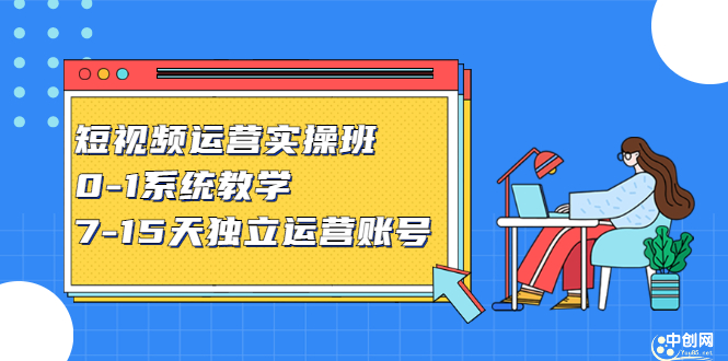 短视频运营实操班，0-1系统教学，​7-15天独立运营账号_思维有课