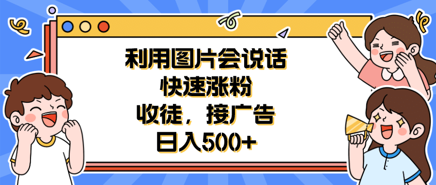 利用会说话的图片快速涨粉，收徒，接广告日入500+_思维有课