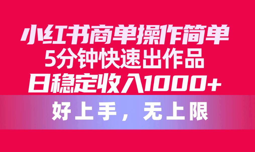 小红书商单操作简单，5分钟快速出作品，日稳定收入1000+，无上限_思维有课