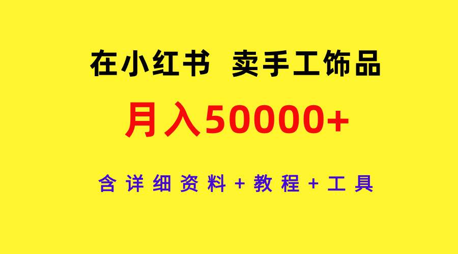 在小红书卖手工饰品，月入50000+，含详细资料+教程+工具_思维有课