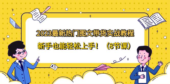 2023最新热门-图文带货实战教程，新手也能轻松上手！（8节课）_思维有课