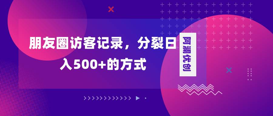 朋友圈访客记录，分裂日入500+，变现加分裂_思维有课