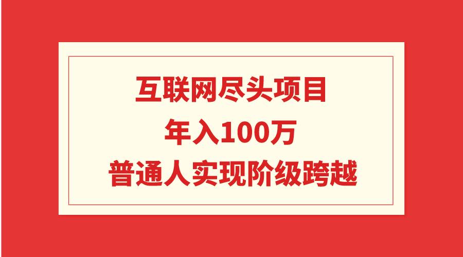 互联网尽头项目：年入100W，普通人实现阶级跨越_思维有课